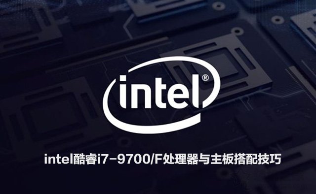 i79700/F配什么主板？intel酷睿i7-9700/F处理器与主板搭配技巧