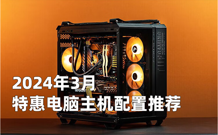 2024年3月特惠组装电脑主机配置清单推荐 从入门到高端装机方案